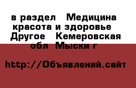  в раздел : Медицина, красота и здоровье » Другое . Кемеровская обл.,Мыски г.